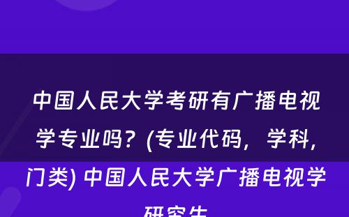 中国人民大学考研有广播电视学专业吗？(专业代码，学科，门类) 中国人民大学广播电视学研究生