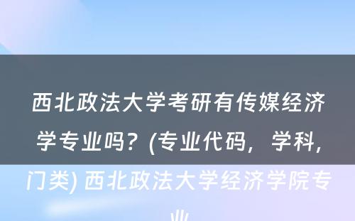 西北政法大学考研有传媒经济学专业吗？(专业代码，学科，门类) 西北政法大学经济学院专业