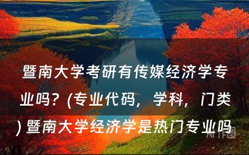 暨南大学考研有传媒经济学专业吗？(专业代码，学科，门类) 暨南大学经济学是热门专业吗