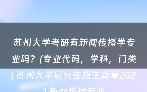 苏州大学考研有新闻传播学专业吗？(专业代码，学科，门类) 苏州大学研究生招生简章2021 新闻传播专业