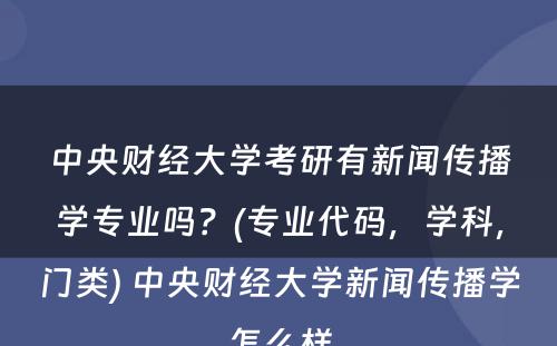 中央财经大学考研有新闻传播学专业吗？(专业代码，学科，门类) 中央财经大学新闻传播学怎么样