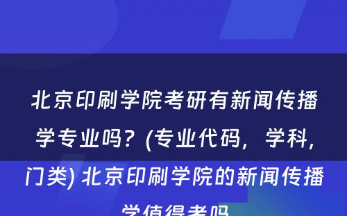 北京印刷学院考研有新闻传播学专业吗？(专业代码，学科，门类) 北京印刷学院的新闻传播学值得考吗