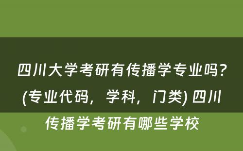 四川大学考研有传播学专业吗？(专业代码，学科，门类) 四川传播学考研有哪些学校