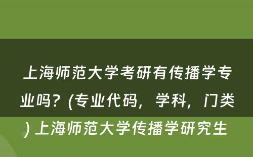 上海师范大学考研有传播学专业吗？(专业代码，学科，门类) 上海师范大学传播学研究生