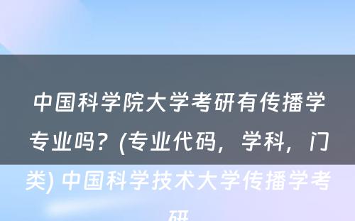 中国科学院大学考研有传播学专业吗？(专业代码，学科，门类) 中国科学技术大学传播学考研