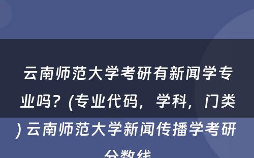 云南师范大学考研有新闻学专业吗？(专业代码，学科，门类) 云南师范大学新闻传播学考研分数线