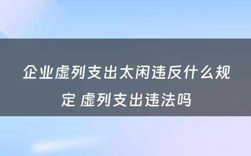 企业虚列支出太闲违反什么规定 虚列支出违法吗