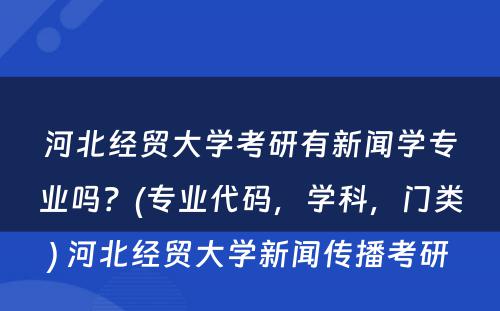 河北经贸大学考研有新闻学专业吗？(专业代码，学科，门类) 河北经贸大学新闻传播考研