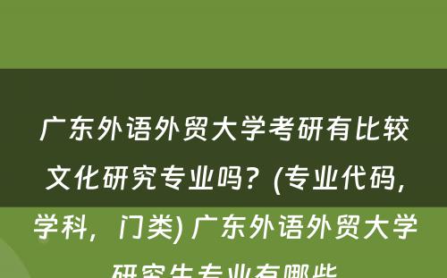 广东外语外贸大学考研有比较文化研究专业吗？(专业代码，学科，门类) 广东外语外贸大学研究生专业有哪些