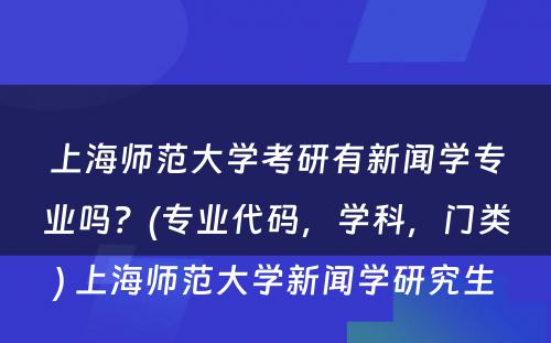 上海师范大学考研有新闻学专业吗？(专业代码，学科，门类) 上海师范大学新闻学研究生