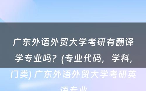 广东外语外贸大学考研有翻译学专业吗？(专业代码，学科，门类) 广东外语外贸大学考研英语专业