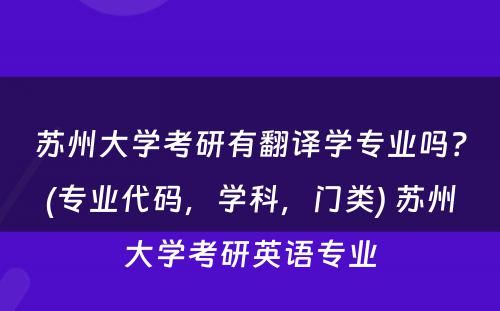 苏州大学考研有翻译学专业吗？(专业代码，学科，门类) 苏州大学考研英语专业