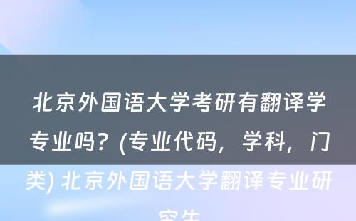 北京外国语大学考研有翻译学专业吗？(专业代码，学科，门类) 北京外国语大学翻译专业研究生