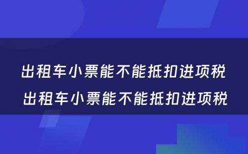 出租车小票能不能抵扣进项税 出租车小票能不能抵扣进项税