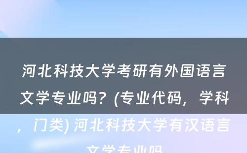 河北科技大学考研有外国语言文学专业吗？(专业代码，学科，门类) 河北科技大学有汉语言文学专业吗