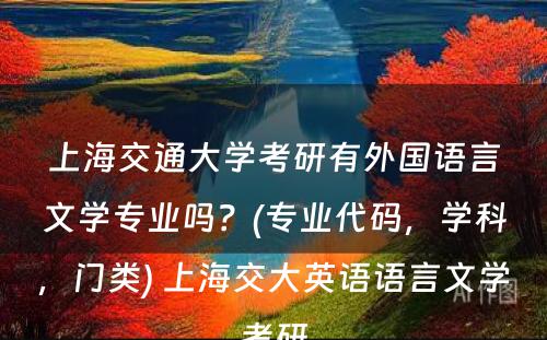 上海交通大学考研有外国语言文学专业吗？(专业代码，学科，门类) 上海交大英语语言文学考研