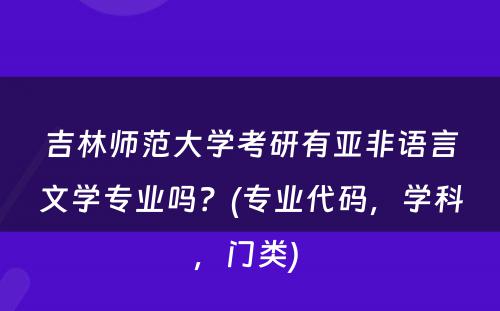 吉林师范大学考研有亚非语言文学专业吗？(专业代码，学科，门类) 