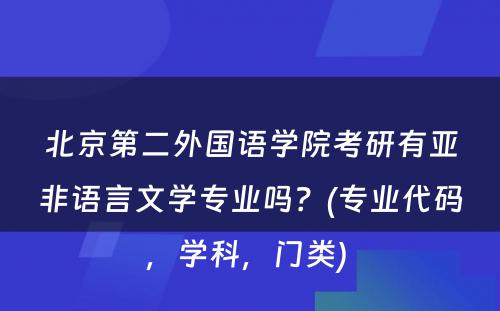 北京第二外国语学院考研有亚非语言文学专业吗？(专业代码，学科，门类) 