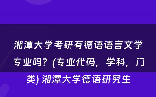 湘潭大学考研有德语语言文学专业吗？(专业代码，学科，门类) 湘潭大学德语研究生