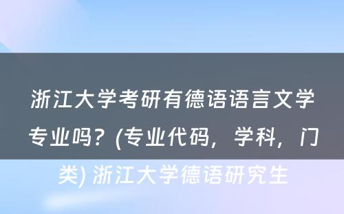 浙江大学考研有德语语言文学专业吗？(专业代码，学科，门类) 浙江大学德语研究生