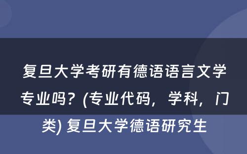 复旦大学考研有德语语言文学专业吗？(专业代码，学科，门类) 复旦大学德语研究生