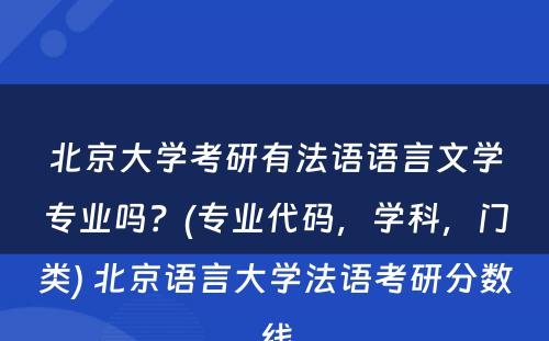 北京大学考研有法语语言文学专业吗？(专业代码，学科，门类) 北京语言大学法语考研分数线