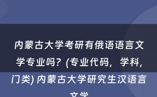 内蒙古大学考研有俄语语言文学专业吗？(专业代码，学科，门类) 内蒙古大学研究生汉语言文学