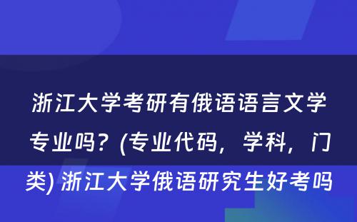 浙江大学考研有俄语语言文学专业吗？(专业代码，学科，门类) 浙江大学俄语研究生好考吗