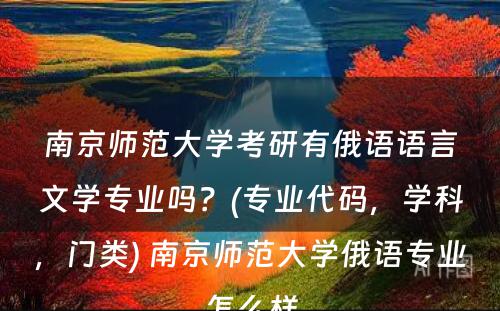 南京师范大学考研有俄语语言文学专业吗？(专业代码，学科，门类) 南京师范大学俄语专业怎么样