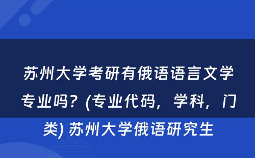 苏州大学考研有俄语语言文学专业吗？(专业代码，学科，门类) 苏州大学俄语研究生