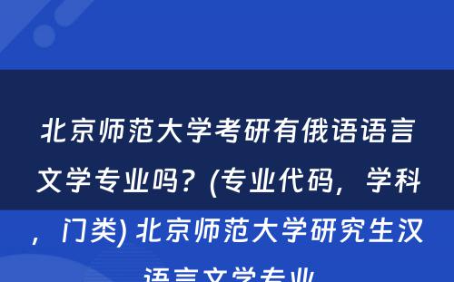 北京师范大学考研有俄语语言文学专业吗？(专业代码，学科，门类) 北京师范大学研究生汉语言文学专业