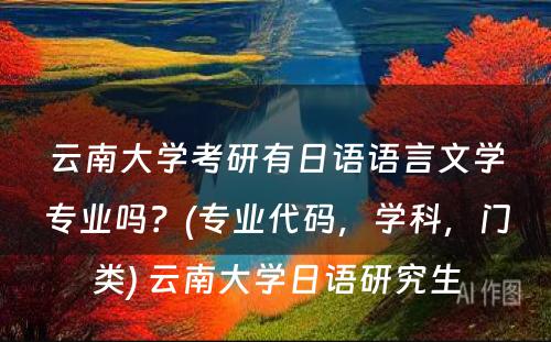 云南大学考研有日语语言文学专业吗？(专业代码，学科，门类) 云南大学日语研究生