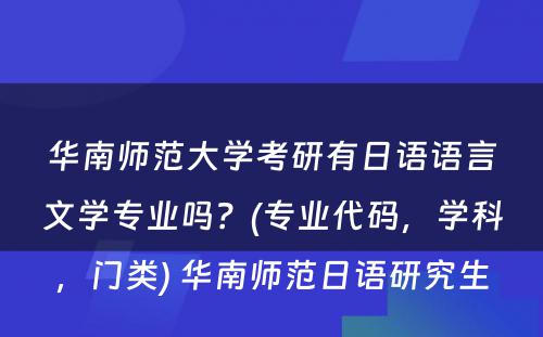 华南师范大学考研有日语语言文学专业吗？(专业代码，学科，门类) 华南师范日语研究生