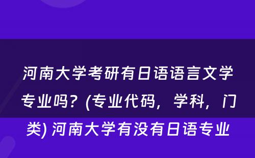 河南大学考研有日语语言文学专业吗？(专业代码，学科，门类) 河南大学有没有日语专业