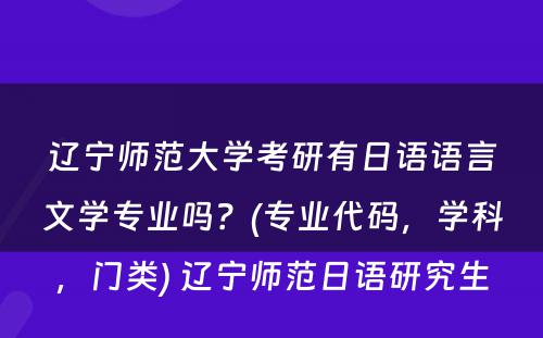 辽宁师范大学考研有日语语言文学专业吗？(专业代码，学科，门类) 辽宁师范日语研究生