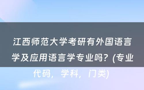 江西师范大学考研有外国语言学及应用语言学专业吗？(专业代码，学科，门类) 