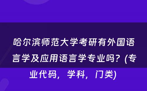 哈尔滨师范大学考研有外国语言学及应用语言学专业吗？(专业代码，学科，门类) 