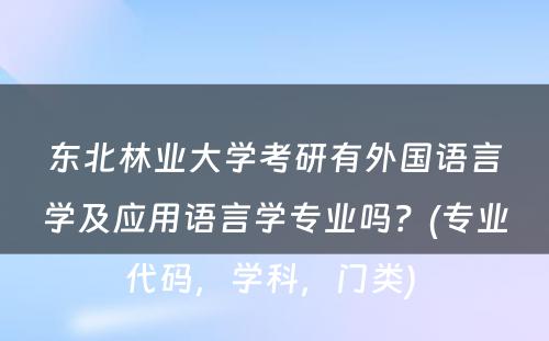 东北林业大学考研有外国语言学及应用语言学专业吗？(专业代码，学科，门类) 