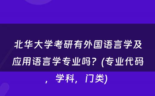 北华大学考研有外国语言学及应用语言学专业吗？(专业代码，学科，门类) 