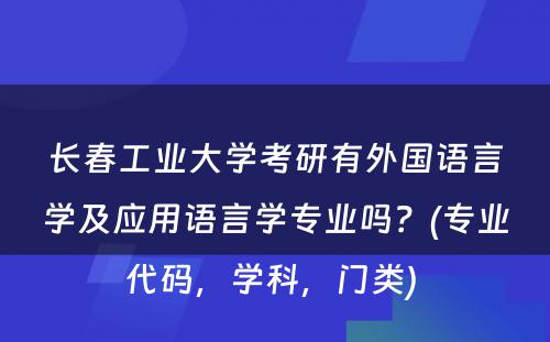 长春工业大学考研有外国语言学及应用语言学专业吗？(专业代码，学科，门类) 