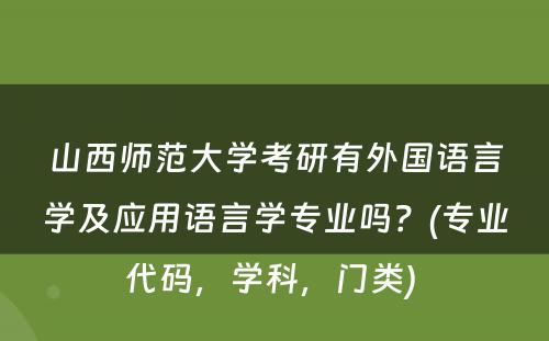 山西师范大学考研有外国语言学及应用语言学专业吗？(专业代码，学科，门类) 