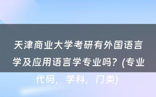 天津商业大学考研有外国语言学及应用语言学专业吗？(专业代码，学科，门类) 