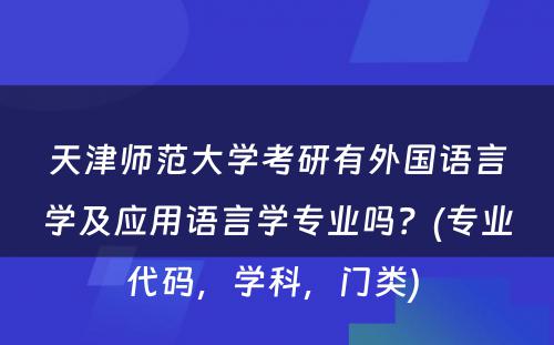 天津师范大学考研有外国语言学及应用语言学专业吗？(专业代码，学科，门类) 