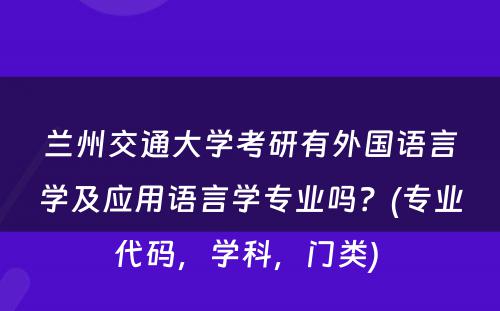 兰州交通大学考研有外国语言学及应用语言学专业吗？(专业代码，学科，门类) 