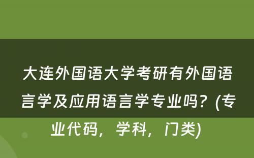 大连外国语大学考研有外国语言学及应用语言学专业吗？(专业代码，学科，门类) 