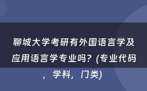 聊城大学考研有外国语言学及应用语言学专业吗？(专业代码，学科，门类) 