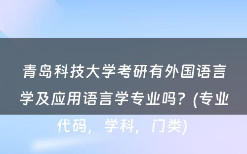 青岛科技大学考研有外国语言学及应用语言学专业吗？(专业代码，学科，门类) 