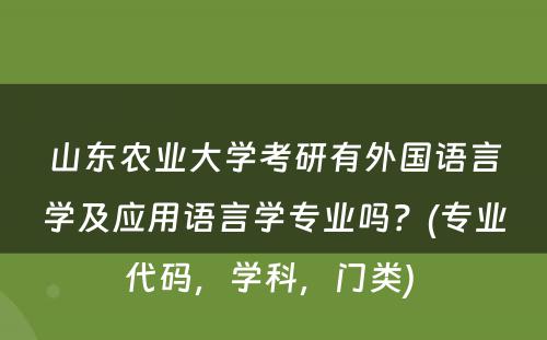 山东农业大学考研有外国语言学及应用语言学专业吗？(专业代码，学科，门类) 