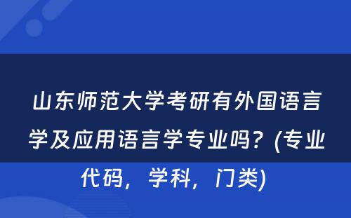 山东师范大学考研有外国语言学及应用语言学专业吗？(专业代码，学科，门类) 