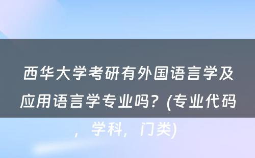 西华大学考研有外国语言学及应用语言学专业吗？(专业代码，学科，门类) 